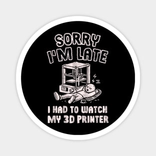 Sorry I'm Late I Had To Watch My 3D Printer Magnet